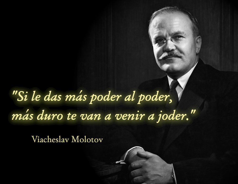 Una foto de Vyacheslav Molotov, Ministro de Asuntos Exteriores de la URSS, con la cita:

"Si le das más poder al poder, más duro te van a venir a joder".

De la banda de hip hop mexicana Molotov.