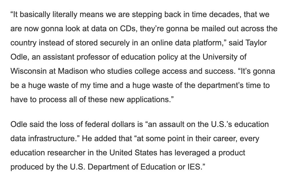 Odle said the loss of federal dollars is “an assault on the U.S.’s education data infrastructure.” He added that “at some point in their career, every education researcher in the United States has leveraged a product produced by the U.S. Department of Education or IES.”