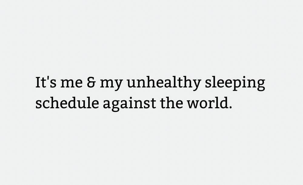 It's me & my unhealthy sleeping schedule against the world.