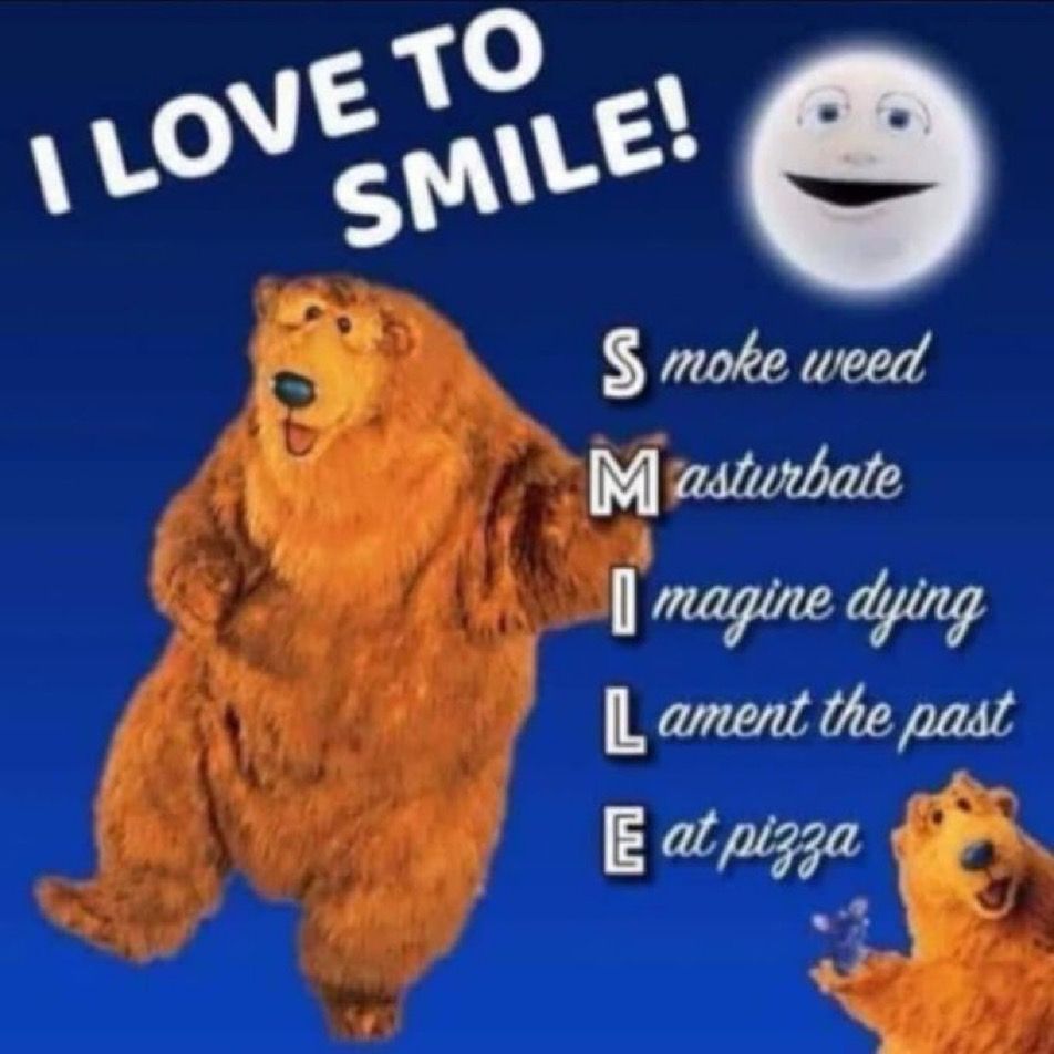 meme of bear & moon from bear in the big blue house with white text reading “I LOVE TO SMILE!
Smoke weed
Masturbate
Imagine dying
Lament the past
Eat pizza”
