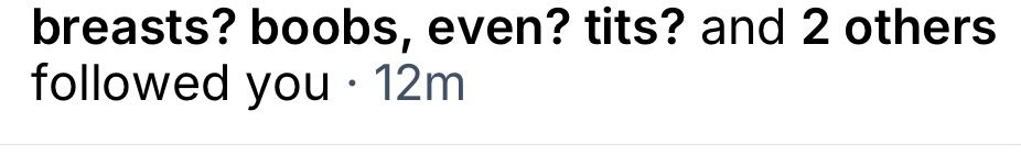 breasts? boobs, even? tits? and 2 others followed you • 12m