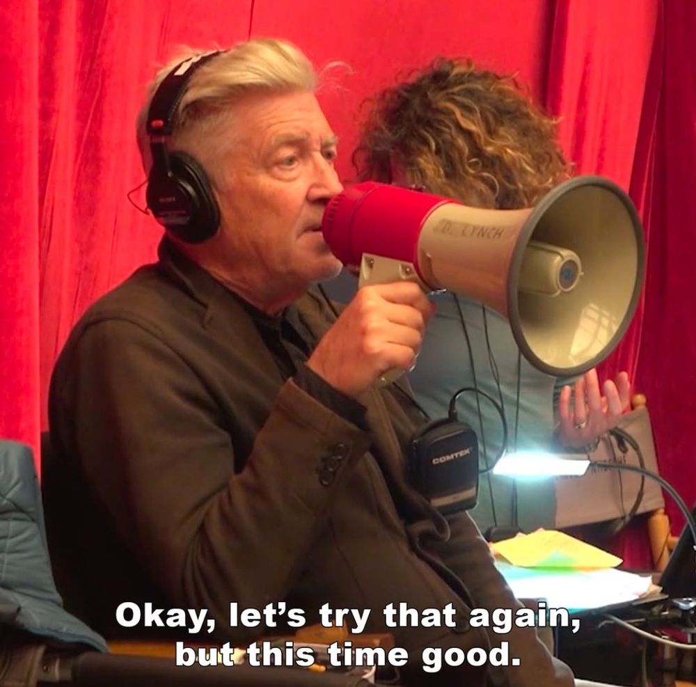 Visionary director David Lynch who should have lived to 150 says into a megaphone, “Okay, let’s try that again, but this time good.”