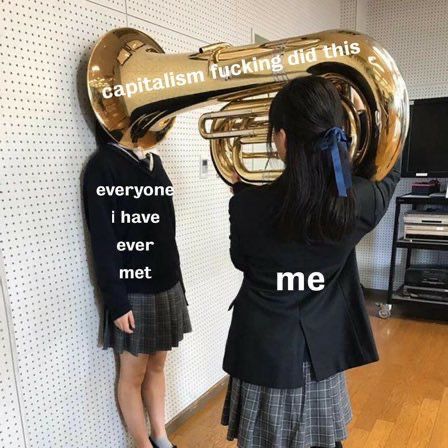 An image of a person (me) blowing a trombone (capitalism fucking did this) directly into another person’s face (everyone I have ever met). 