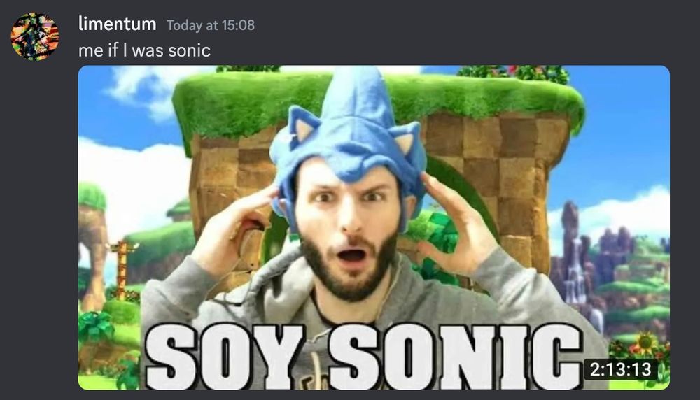 A discord message from myself that says "me if I was sonic" with an attached image of a youtube video thumbnail that says "SOY SONIC" in big letters. There's a bearded man in the center of the thumbnail with a sonic hat on, looking in mild disbelief/frustration. The background is a screenshot of a course from a sonic game, unsure about the exact game.