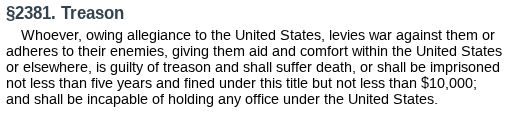 Whoever, owing allegiance to the United States, levies war against them or adheres to their enemies, giving them aid and comfort within the United States or elsewhere, is guilty of treason and shall suffer death, or shall be imprisoned not less than five years and fined under this title but not less than $10,000; and shall be incapable of holding any office under the United States.