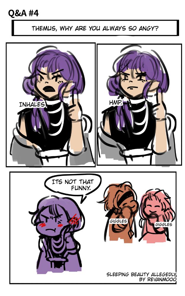 (Characters from the webcomic Sleeping Beauty Allegedly) 
Q&A 4 : Themus, why are you always so angy? 

Themus inhales and then goes 'hmp." Behind him, Mikail and Ririna are giggling. He is blushing as he says "It's not that funny." 