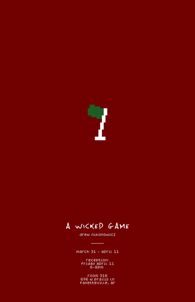 An all red poster with a small pixelated flag in the center. The flagpole is white and the flag itself is solid green.

At the bottom, in a scratchy text, it says "A Wicked Game". The rest of the text is in a simple pixelated font. It says "Drew Nikonowicz. - March 31 to April 11. Reception is Friday April 11 from 6 to 8 pm. The location is Room 316 at 696 W Praxis Lane in Fayetteville Arkansas.