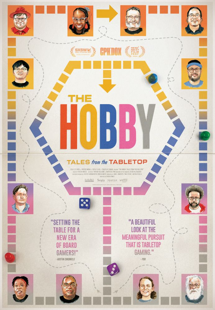 Movie poster for a movie called "The HOBBY: Tales from the Tabletop." It looks vaguely like a game board for a roll and move game, where some of the spaces have been enlarged to feature portraits of many of people in the movie, including Candice Harris, Tom Vasel, Thi Nguyen, Daryl Andrews, Eric Lang, Elizabeth Hargrave, and Mik and Starla Fitch.

Pull quotes say:

 "Setting the stage for a new era of board gamers!" and 

"A beautiful look at the meaningful pursuit that is board gaming."
