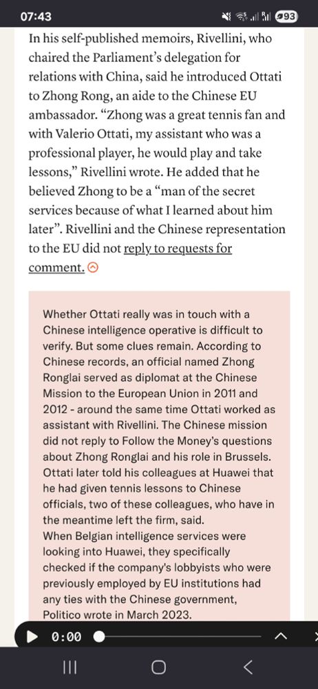 In his self-published memoirs, Rivellini, who chaired the Parliament’s delegation for relations with China, said he introduced Ottati to Zhong Rong, an aide to the Chinese EU ambassador. “Zhong was a great tennis fan and with Valerio Ottati, my assistant who was a professional player, he would play and take lessons,” Rivellini wrote. He added that he believed Zhong to be a “man of the secret services because of what I learned about him later”. Rivellini and the Chinese representation to the EU did not reply to requests for comment.

Whether Ottati really was in touch with a Chinese intelligence operative is difficult to verify. But some clues remain. According to Chinese records, an official named Zhong Ronglai served as diplomat at the Chinese Mission to the European Union in 2011 and 2012 - around the same time Ottati worked as assistant with Rivellini. The Chinese mission did not reply to Follow the Money’s questions about Zhong Ronglai and his role in Brussels. Ottati later told his colleagues at Huawei that he had given tennis lessons to Chinese officials, two of these colleagues, who have in the meantime left the firm, said. 
When Belgian intelligence services were looking into Huawei, they specifically checked if the company's lobbyists who were previously employed by EU institutions had any ties with the Chinese government, Politico wrote in March 2023.