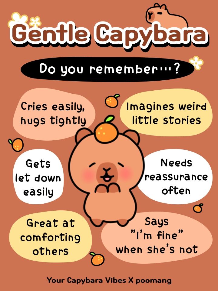 Your Capybara Vibes test result:
Gentle Capybara
"Do you remember...?"
Traits: Cries easily, hugs tightly, Imagines weird little stories, Gets let down easily, Needs reassurance often, Great at comforting others, Says "I'm fine" when she's not