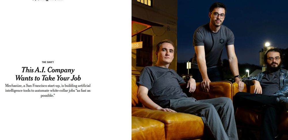 the shift
This A.I. Company Wants to Take Your Job
Mechanize, a San Francisco start-up, is building artificial intelligence tools to automate white-collar jobs “as fast as possible.”