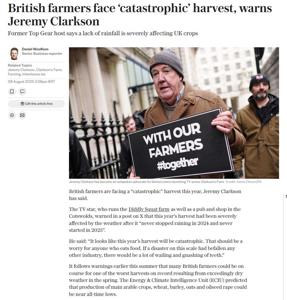 British farmers face ‘catastrophic’ harvest, warns Jeremy Clarkson
Former Top Gear host says a lack of rainfall is severely affecting UK crops

Daniel Woolfson
Senior Business reporter
Daniel Woolfson
Related Topics
Jeremy Clarkson, Clarkson's Farm, Farming, Inheritance tax
08 August 2025 2:58pm BST


Gift this article free
Jeremy Clarkson
Jeremy Clarkson has become an outspoken advocate for farmers since launching TV series Clarkson’s Farm Credit: Aaron Chown/PA
British farmers are facing a “catastrophic” harvest this year, Jeremy Clarkson has said.

The TV star, who runs the Diddly Squat farm as well as a pub and shop in the Cotswolds, warned in a post on X that this year’s harvest had been severely affected by the weather after it “never stopped raining in 2024 and never started in 2025”.

He said: “It looks like this year’s harvest will be catastrophic. That should be a worry for anyone who eats food. If a disaster on this scale had befallen any other industry, there would be a lot of wailing and gnashing of teeth.”

It follows warnings earlier this summer that many British farmers could be on course for one of the worst harvests on record resulting from exceedingly dry weather in the spring. The Energy & Climate Intelligence Unit (ECIU) predicted that production of main arable crops, wheat, barley, oats and oilseed rape could be near all-time lows.