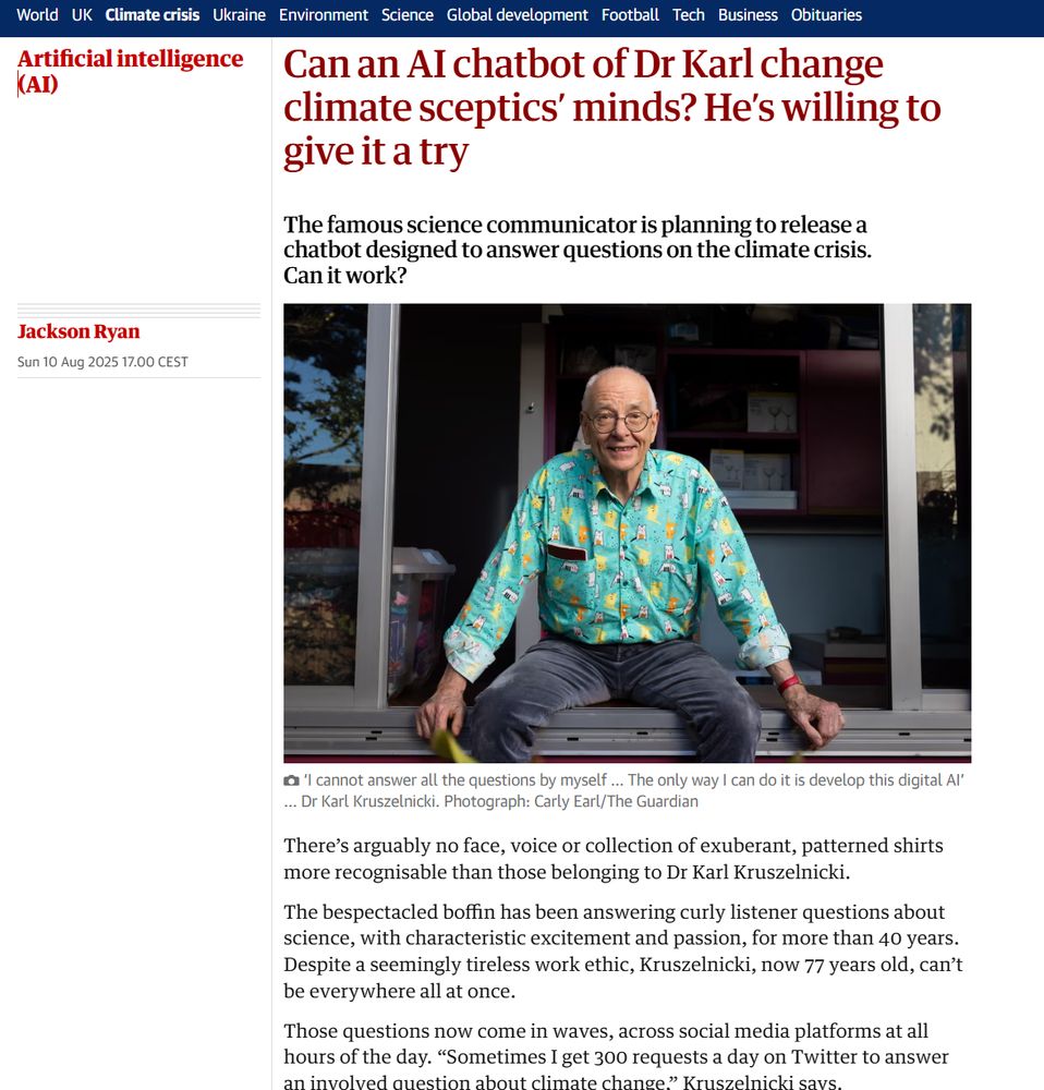 Can an AI chatbot of Dr Karl change climate sceptics’ minds? He’s willing to give it a try
The famous science communicator is planning to release a chatbot designed to answer questions on the climate crisis. Can it work?

Jackson Ryan
Sun 10 Aug 2025 17.00 CEST
There’s arguably no face, voice or collection of exuberant, patterned shirts more recognisable than those belonging to Dr Karl Kruszelnicki.

The bespectacled boffin has been answering curly listener questions about science, with characteristic excitement and passion, for more than 40 years. Despite a seemingly tireless work ethic, Kruszelnicki, now 77 years old, can’t be everywhere all at once.

Those questions now come in waves, across social media platforms at all hours of the day. “Sometimes I get 300 requests a day on Twitter to answer an involved question about climate change,” Kruszelnicki says.