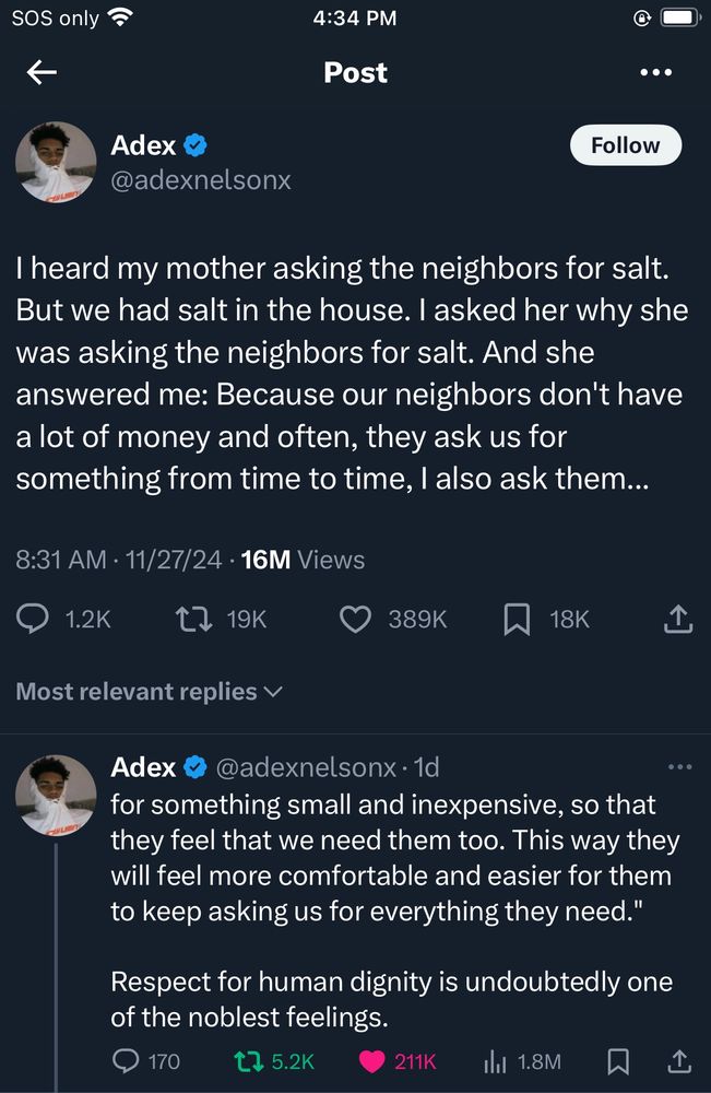 I heard my mother asking the neighbors for salt.  But we had salt in the house. I asked her why she was asking the neighbors for salt. And she answered me: Because our neighbors don't have a lot of money and often, they ask us for something from time to time, I also ask them for something small and inexpensive, so that they feel that we need them too. This way they will feel more comfortable and easier for them to keep asking us for everything they need."

Respect for human dignity is undoubtedly one of the noblest feelings.