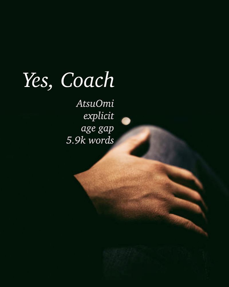 White text that reads "Yes, Coach / AtsuOmi, explicit, age gap, 5.9k words" over a mostly black background except for an image of a hand over someone's leg