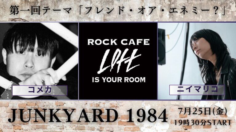 ニイマリコとコメカのトークイベント、「JUNKYARD 1984」のフライヤー画像。
第一回は7/25（金）、テーマは「フレンド・オア・エネミー？」
@ROCK CAFE LOFT
OPEN 19:00 / START 19:30