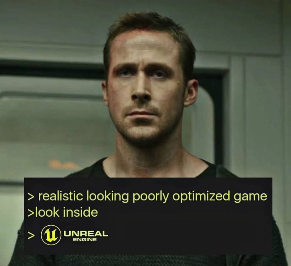 Ryan Gosling pouting with the text:

> realistic looking poorly optimized game
> look inside
> UNREAL ENGINE