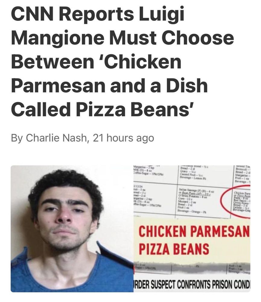 CNN Reports Luigi
Mangione Must Choose
Between 'Chicken
Parmesan and a Dish Called Pizza Beans'
By Charlie Nash, 21 hours ago