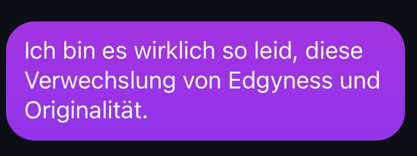 Text im Bild: Ich bin es wirklich so leid, diese Verwechslung von Edgyness und
Originalität.