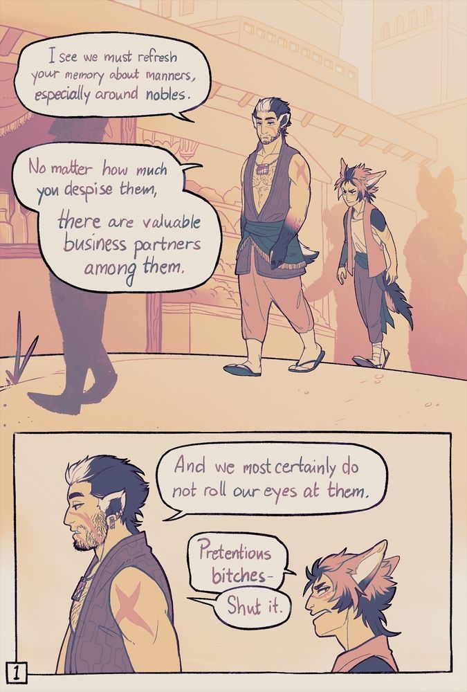 Comic page. First panel has an adult man walking along a shopping street with a younger boy following him, looking annoyed. The man, Aquila, speaks with a somewhat fed up expression. "I see we must refresh your memory about manners, especially around nobles. No matter how much you despise them, there are valuable business partners among them."

Second panel, closeup. Aquila Continues "And we most certainly do not roll our eyes at them."
the boy, Lella, speaks while side-eyeing "Pretentious bitches-" A: "Shut it." 