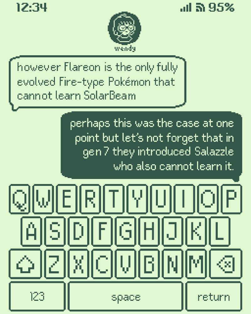 phone display based on imessage. screen shows a QWERTY keyboard, with the messages:
"however Flareon is the only fully evolved Fire-type Pokémon that cannot learn SolarBeam"
"perhaps this was the case at one point but let's not forget that in gen 7 they introduced Salazzle who also cannot learn it."