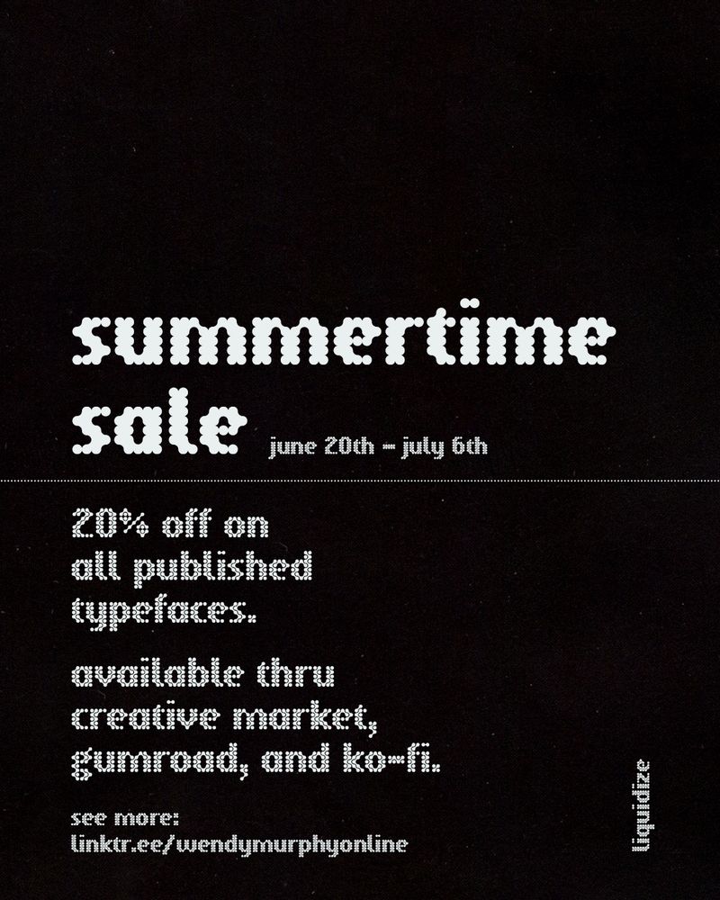 type display using “liquidize” in white type over a black background. 

copy reads:
summertime sale — june 20th – july 6th

20% off on all published typefaces.

available thru creative market, gumroad, and ko-fi.

see more:
linktr.ee/wendymurphyonline