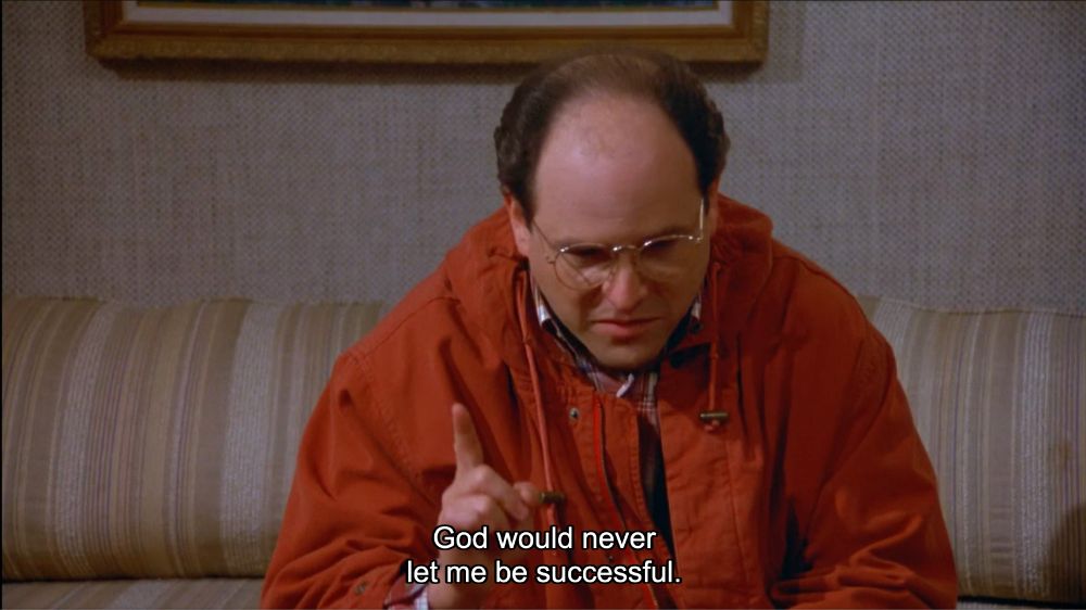 George Costanza: "God would never let me be successful."