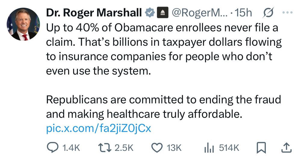Dr. Roger Marshall tweet

Up to 40% of Obamacare enrollees never file a claim. That’s billions in taxpayer dollars flowing to insurance companies for people who don’t even use the system.

Republicans are committed to ending the fraud and making healthcare truly affordable.