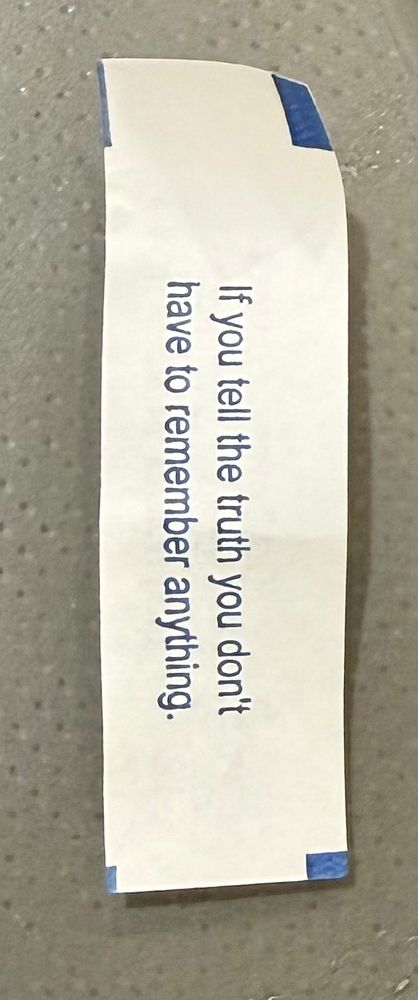 Fortune cookie fortune

If you tell the truth you don’t have to remember anything.