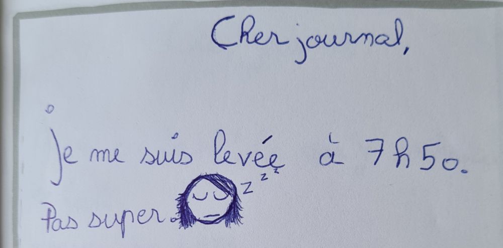 extrait de mon journal intime d'enfance : "Cher journal,
Je me suis levée à 7h50.
Pas super😴"
