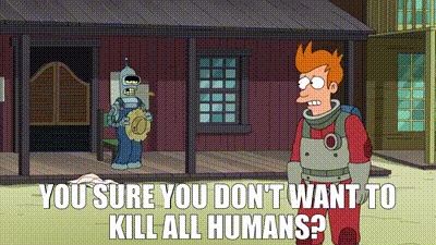 Gif from Futurama with Fry asking Bender "You sure you don't want to kill all humans?"