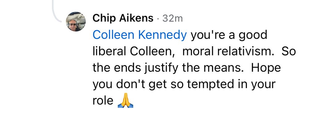 [Chip Aikens] Colleen Kennedy: you're a good liberal Colleen, moral relativism. So the ends justify the means. Hope you don't get so tempted in your role 🙏🏻