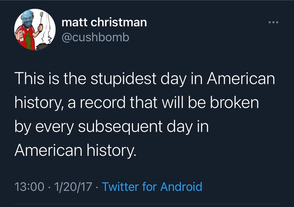 cushbomb's tweet: "this is the stupidest day in american history, a record that will be broken by every subsequent day in american history"