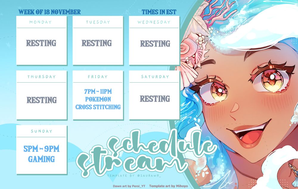 A schedule for the week of November 18th, featuring art of a spunky girl with ocean waves for hair. The schedule's times are listed in EST, and state that Monday, Tuesday, Wednesday, Thursday, and Saturday will be rest days. On Friday, from 7pm to 11pm, Dawn will be streaming Pokemon cross stitching, and on Sunday from 5pm to 9pm, she'll be streaming a game.