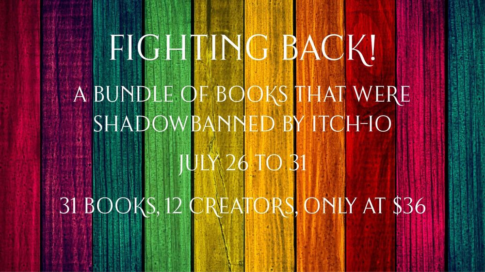 A rainbow wooden boards background with the added text: fighting back! 
A bundle of books that were shadowbanned by itch-io.
July 26 to 31.
31 books, 12 creators, only at $36.