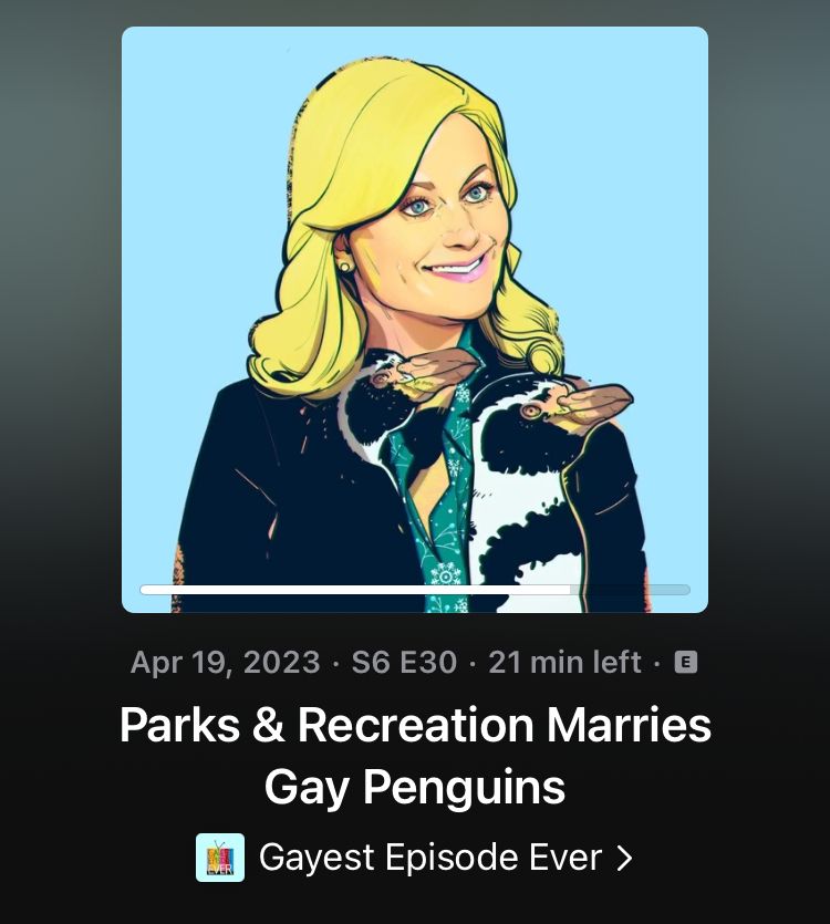 screenshot of the podcasts app, showing an April 19, 2023 episode of the Gayest Episode Ever Podcast titled "Parks & Recreation Marries Gay Penguins." the episode includes original (and amazing!) cartoon-y art of Leslie Knope (Amy Poehler).
