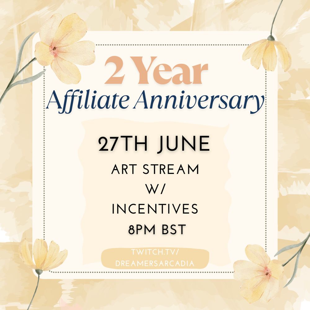 Graphic with beigey yellow petals in background and white square in the middle. Beige/yellow flowers coming from the corners to meet the corners of the white square. In the square is text reading: 2 Year Affiliate Anniversary. 27th June. Art stream w/ incentives. 8pm BST. https://twtich.tv/dreamersarcadia