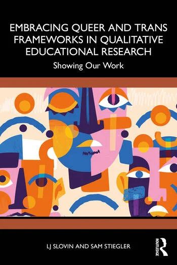The cover of Embracing Queer and Trans Frameworks in Qualitative Educational Research: Showing Our Work by Sam Stiegler and LJ Slovin