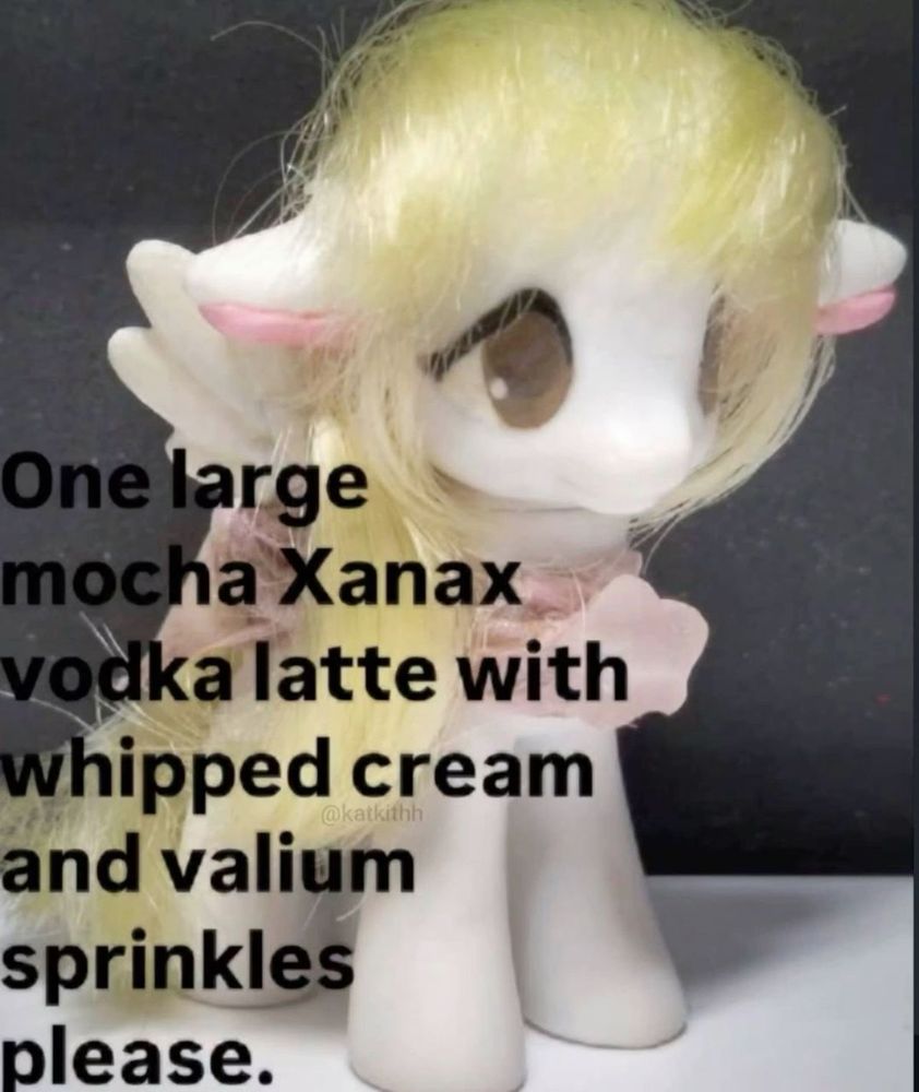 A my little pony horse that’s white with a blonde Maine says “one large mocha Xanax vodka latte with whipped cream and Valium sprinkles please”