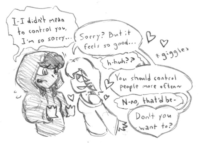 A nervous vampire backing up from an eager, infatuated woman she accidentally enthralled. Dialogue:
Vampire: "I-I didn't mean to control you, I'm so sorry..."
Thrall: "Sorry? But it feels so good..."
Vampire: "H-huh?"
Thrall: "You should control people more often~"
Vampire: "N-no, that'd be-"
Thrall: "Don't you want to?"