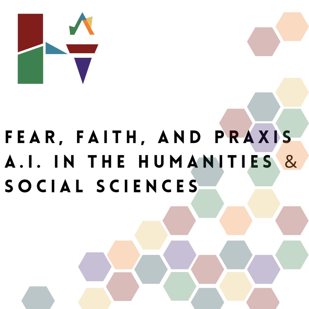 Square logo featuring a geometric shapes of many colors with black text: Fear, Faith, and Praxis: A.I. in the Humanities and Social Sciences