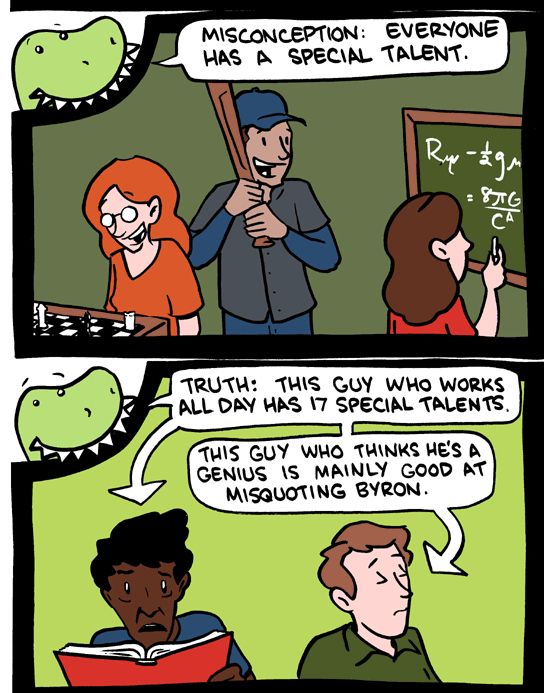 SMBC comic excerpt: 
Misconception everyone has a special talent

Truth: this guy who works all day has 17 special talents. This guy who thinks hes a genius is mainly good at misquoting byron.