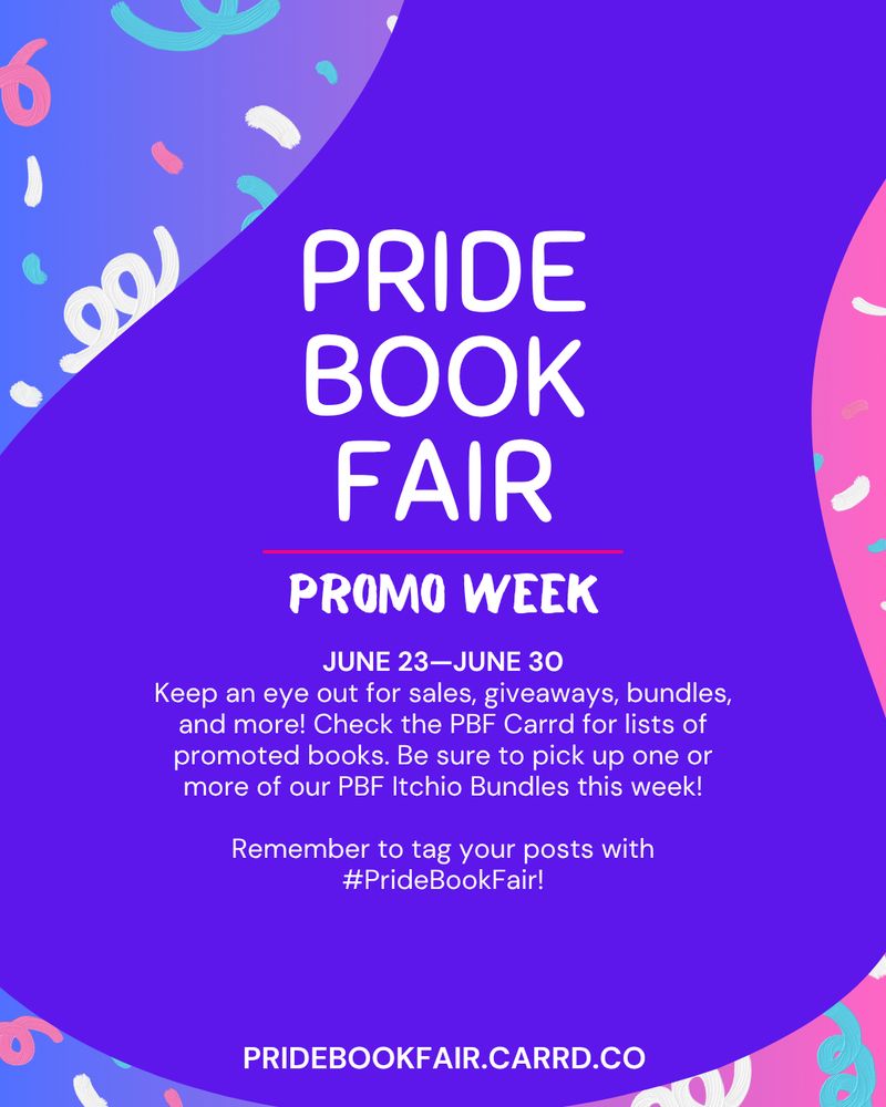 Purple and pink poster graphic for #PrideBookFair. White text reads: Pride Book Fair Promo Week, June 23 through June 30. Keep an eye out for sales, giveaways, bundles, and more! Check the PBF Carrd for lists of promoted books. Be sure to pick up one or more of our PBF Itchio Bundles this week!