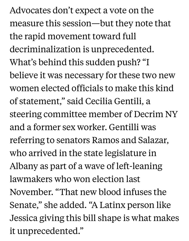 Advocates don't expect a vote on the measure this session-but they note that the rapid movement toward full decriminalization is unprecedented.
What's behind this sudden push? "I believe it was necessary for these two new women elected officials to make this kind of statement," said Cecilia Gentili, a steering committee member of Decrim NY and a former sex worker. Gentilli was referring to senators Ramos and Salazar, who arrived in the state legislature in Albany as part of a wave of left-leaning lawmakers who won election last November. "That new blood infuses the Senate," she added. "A Latinx person like Jessica giving this bill shape is what makes it unprecedented."