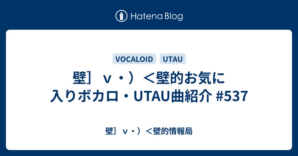 壁］ｖ・）＜壁的お気に入りボカロ・UTAU曲紹介 #537 - 壁］ｖ・）＜壁的情報局