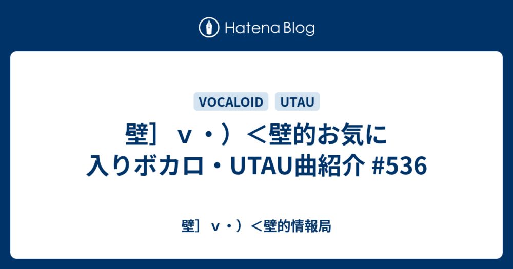 壁］ｖ・）＜壁的お気に入りボカロ・UTAU曲紹介 #536 - 壁］ｖ・）＜壁的情報局