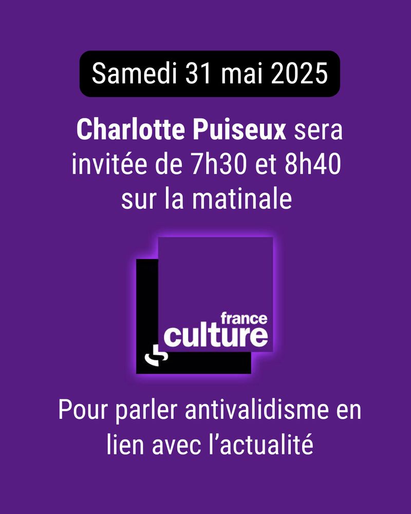 Sur un fond violet, texte "Samedi 31 mai 2025,
Charlotte Puiseux sera invitée de 7h30 à 8h40 sur la matinale pour parler antivalidisme en lien avec l'actualité" au milieu de l'image, le logo de france culture un carré noir et un carré violet par dessus avec des guillemets et le texte "france culture"