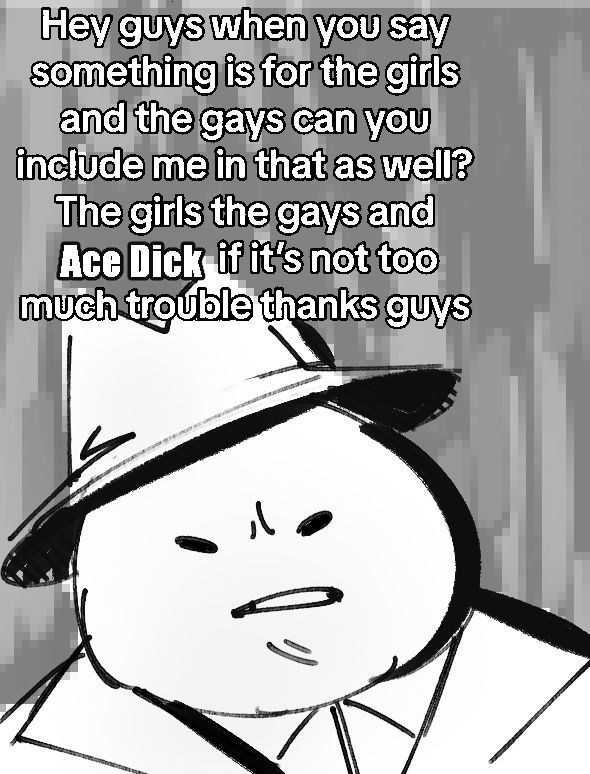 Drawing of Ace Dick with text that reads "Hey guys when you say something is for the girls and the gays can you include me in that as well? The girls and the gays and Ace Dick if it's not too much trouble thanks guys"