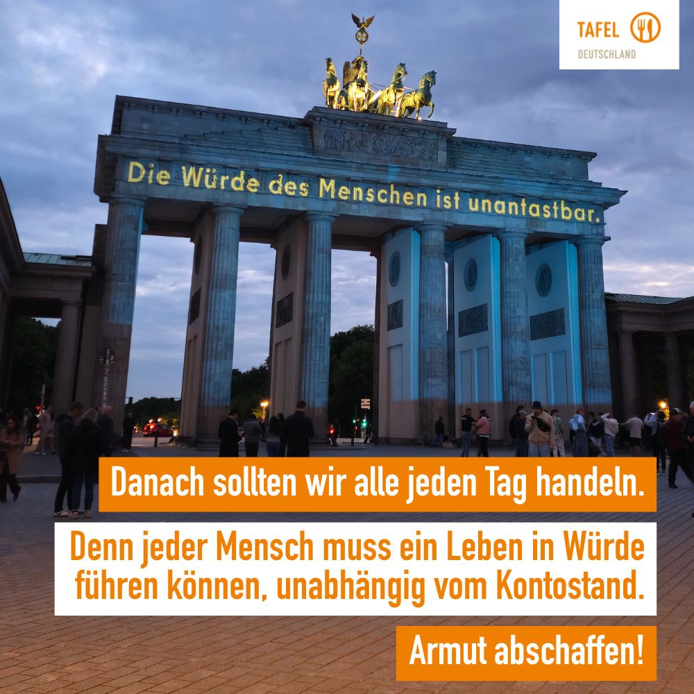 Auf das Brandenburger Tor ist der Schriftzug "Die Würde des Menschen ist unantastbar." projiziert. Text: Danach sollten wir alle jeden Tag handeln. Denn jeder Mensch muss ein Leben in Würde führen können, unabhängig vom Kontostand. Armut abschaffen!