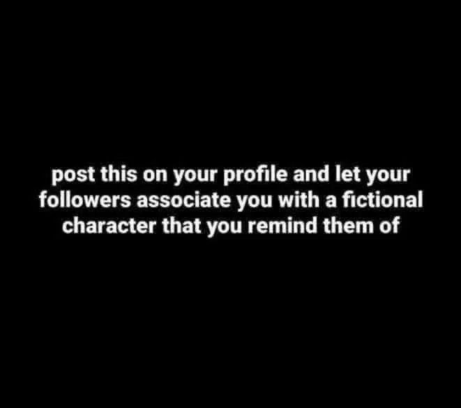 post this on your profile and let your followers associate you with a fictional character that you remind them of... :3